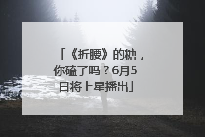 《折腰》的糖，你磕了吗？6月5日将上星播出