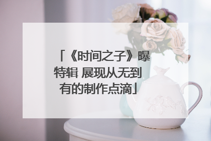 《时间之子》曝特辑 展现从无到有的制作点滴