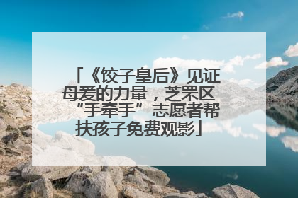 《饺子皇后》见证母爱的力量，芝罘区“手牵手”志愿者帮扶孩子免费观影