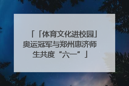 「体育文化进校园」奥运冠军与郑州惠济师生共度“六一”