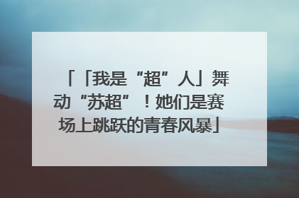 「我是“超”人」舞动“苏超”！她们是赛场上跳跃的青春风暴