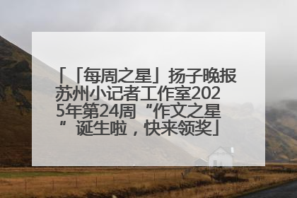 「每周之星」扬子晚报苏州小记者工作室2025年第24周“作文之星”诞生啦，快来领奖