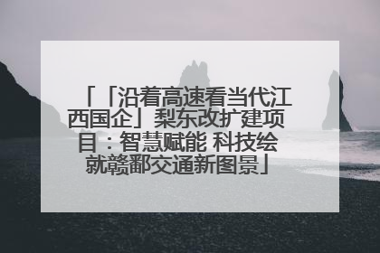 「沿着高速看当代江西国企」梨东改扩建项目：智慧赋能 科技绘就赣鄱交通新图景