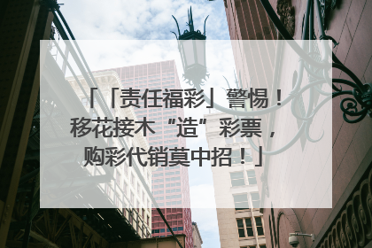 「责任福彩」警惕！移花接木“造”彩票，购彩代销莫中招！