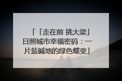 「走在前 挑大梁」日照城市幸福密码：一片盐碱地的绿色蝶变