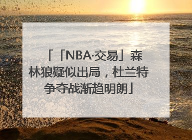 「NBA·交易」森林狼疑似出局，杜兰特争夺战渐趋明朗