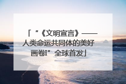 “《文明宣言》——人类命运共同体的美好画卷I”全球首发