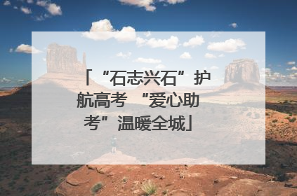 “石志兴石”护航高考 “爱心助考”温暖全城