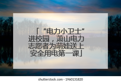 “电力小卫士”进校园，萧山电力志愿者为萌娃送上安全用电第一课