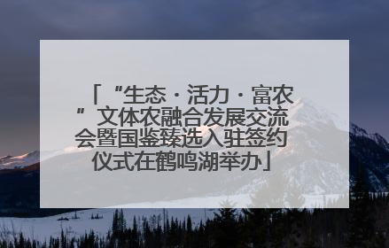 “生态・活力・富农”文体农融合发展交流会暨国鉴臻选入驻签约仪式在鹤鸣湖举办