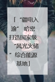 “疆电入渝” 哈密打造国家级“风光火储”综合能源基地