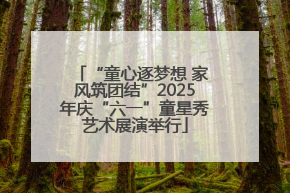 “童心逐梦想 家风筑团结”2025年庆“六一”童星秀艺术展演举行