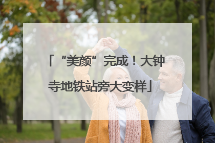 “美颜”完成！大钟寺地铁站旁大变样