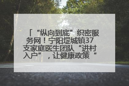 “纵向到底”织密服务网！宁阳堽城镇37支家庭医生团队“进村入户”，让健康政策“落地生根”