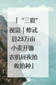 “三夏”视觉｜修武县23万亩小麦开镰 农机昼夜抢收抢种