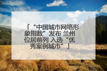 “中国城市网络形象指数”发布 兰州位居前列 入选“优秀案例城市”