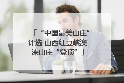 “中国最美山庄”评选 山西红豆峡澳涞山庄“登顶”