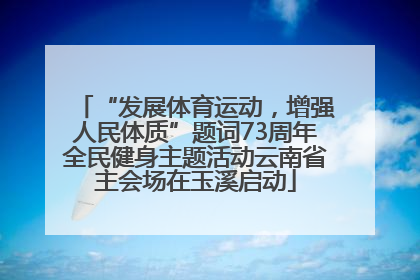 “发展体育运动，增强人民体质”题词73周年全民健身主题活动云南省主会场在玉溪启动