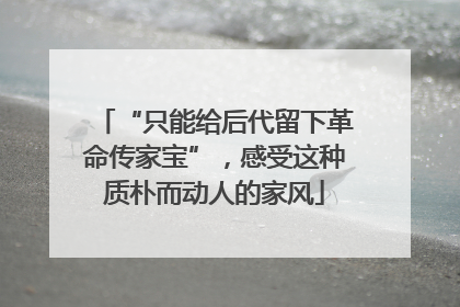 “只能给后代留下革命传家宝”，感受这种质朴而动人的家风