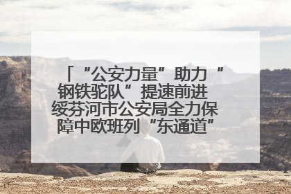 “公安力量”助力“钢铁驼队”提速前进 绥芬河市公安局全力保障中欧班列“东通道”绥芬河隧道贯通