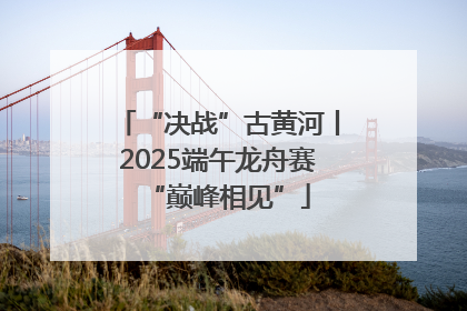 “决战”古黄河丨2025端午龙舟赛“巅峰相见”