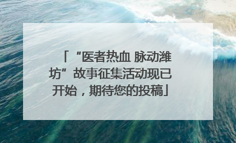 “医者热血 脉动潍坊”故事征集活动现已开始,期待您的投稿