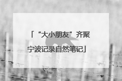 “大小朋友”齐聚宁波记录自然笔记