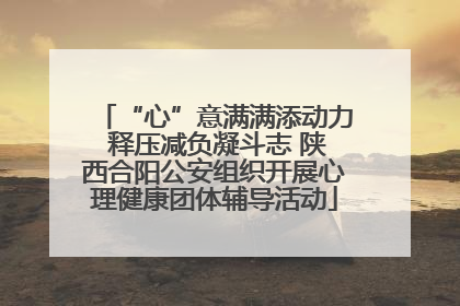 “心”意满满添动力 释压减负凝斗志 陕西合阳公安组织开展心理健康团体辅导活动