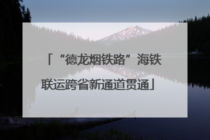 “德龙烟铁路”海铁联运跨省新通道贯通