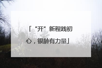 “开”新程践初心，银龄有力量