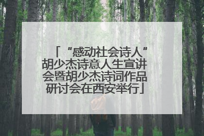 “感动社会诗人”胡少杰诗意人生宣讲会暨胡少杰诗词作品研讨会在西安举行