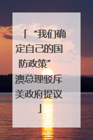 “我们确定自己的国防政策” 澳总理驳斥美政府提议
