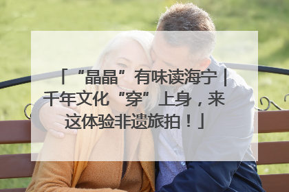 “晶晶”有味读海宁｜千年文化“穿”上身，来这体验非遗旅拍！