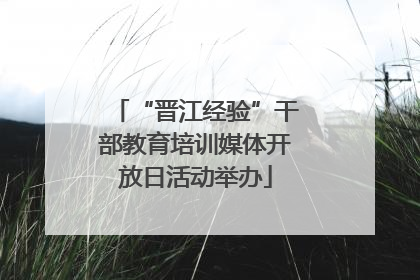 “晋江经验”干部教育培训媒体开放日活动举办