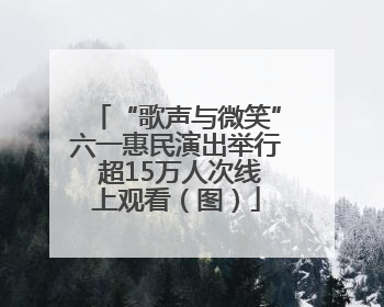 “歌声与微笑”六一惠民演出举行 超15万人次线上观看（图）