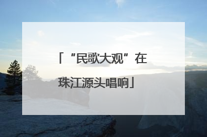 “民歌大观”在珠江源头唱响