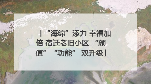 “海绵”添力 幸福加倍 宿迁老旧小区 “颜值”“功能” 双升级
