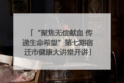 “聚焦无偿献血 传递生命希望”第七期宿迁市健康大讲堂开讲