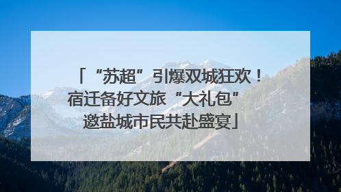 “苏超”引爆双城狂欢！宿迁备好文旅“大礼包” 邀盐城市民共赴盛宴