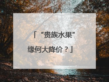 “贵族水果”缘何大降价？