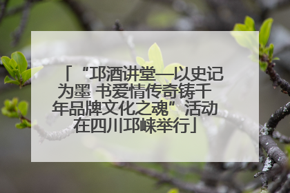 “邛酒讲堂—以史记为墨 书爱情传奇铸千年品牌文化之魂”活动在四川邛崃举行