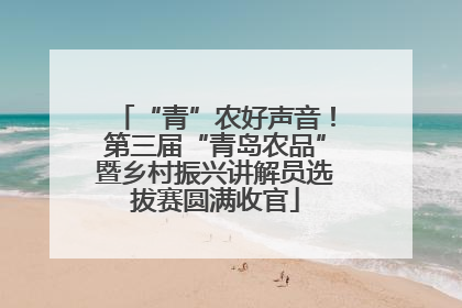 “青”农好声音！第三届“青岛农品”暨乡村振兴讲解员选拔赛圆满收官