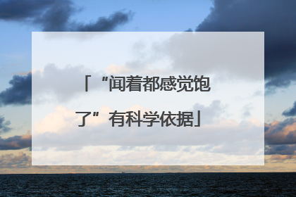 “闻着都感觉饱了”有科学依据