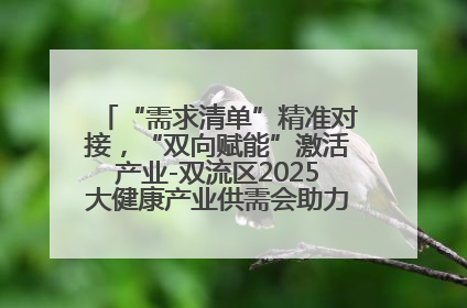 “需求清单”精准对接，“双向赋能”激活产业-双流区2025大健康产业供需会助力企业“满园”发展