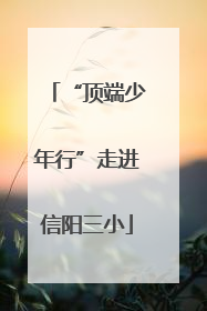 “顶端少年行”走进信阳三小