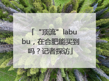 “顶流”labubu，在合肥能买到吗？记者探访