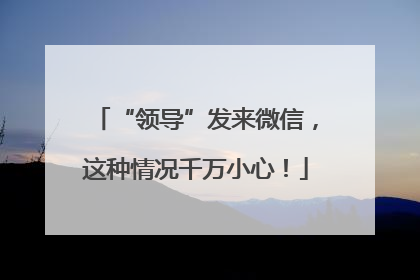 “领导”发来微信，这种情况千万小心！