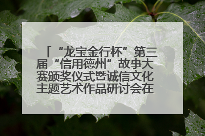 “龙宝金行杯”第三届“信用德州”故事大赛颁奖仪式暨诚信文化主题艺术作品研讨会在山东德州举办