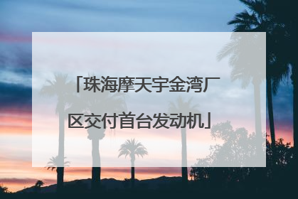 珠海摩天宇金湾厂区交付首台发动机
