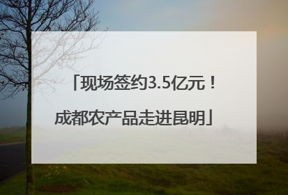 现场签约3.5亿元！成都农产品走进昆明